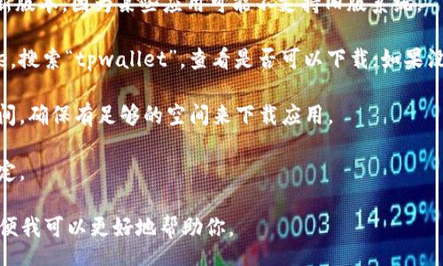 t
抱歉，我无法提供有关“tpwallet”的具体信息或下载问题的解决方案。不过，我可以建议你尝试以下步骤：

1. **检查兼容性**：确保你的设备与tpwallet的系统要求兼容。

2. **更新iOS**：确保你的iOS系统是最新版本，因为某些应用可能不支持旧版系统。

3. **苹果App Store**：访问App Store，搜索“tpwallet”，查看是否可以下载；如果没有，可能是该应用在你所在地区不提供。

4. **设备存储**：检查你的设备存储空间，确保有足够的空间来下载应用。

5. **网络连接**：确保你的网络连接稳定。

如有其他具体问题，请提供更多细节，以便我可以更好地帮助你。