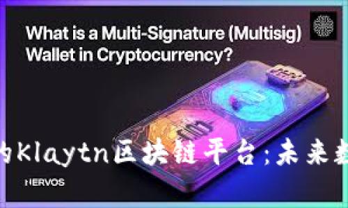 深入探讨Kakao的Klaytn区块链平台：未来数字经济的新引擎