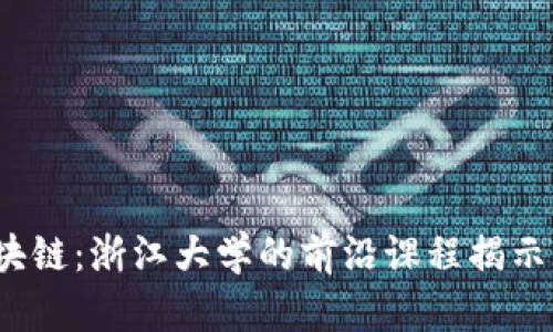  深入探索区块链：浙江大学的前沿课程揭示未来科技万象