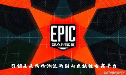 引领未来购物潮流的国内区块链电商平台