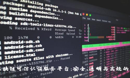 构建区块链可信认证服务平台：安全、透明与高效的新未来
