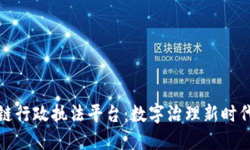 探索区块链行政执法平台：数字治理新时代的引领者